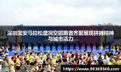 深圳宝安马拉松盛况空前跑者齐聚展现拼搏精神与城市活力