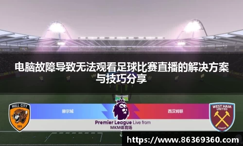 电脑故障导致无法观看足球比赛直播的解决方案与技巧分享
