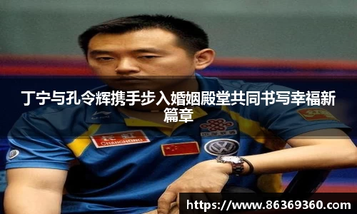 丁宁与孔令辉携手步入婚姻殿堂共同书写幸福新篇章