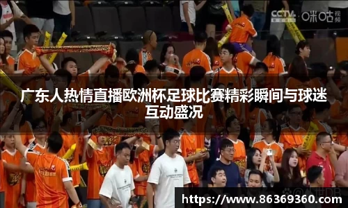 广东人热情直播欧洲杯足球比赛精彩瞬间与球迷互动盛况