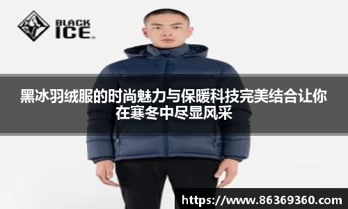 黑冰羽绒服的时尚魅力与保暖科技完美结合让你在寒冬中尽显风采
