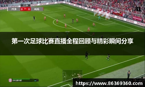 第一次足球比赛直播全程回顾与精彩瞬间分享