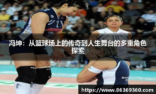 冯坤：从篮球场上的传奇到人生舞台的多重角色探索