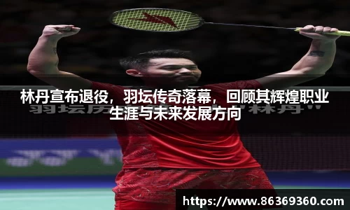 林丹宣布退役，羽坛传奇落幕，回顾其辉煌职业生涯与未来发展方向