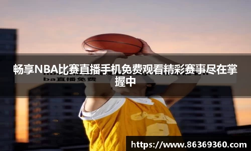 畅享NBA比赛直播手机免费观看精彩赛事尽在掌握中
