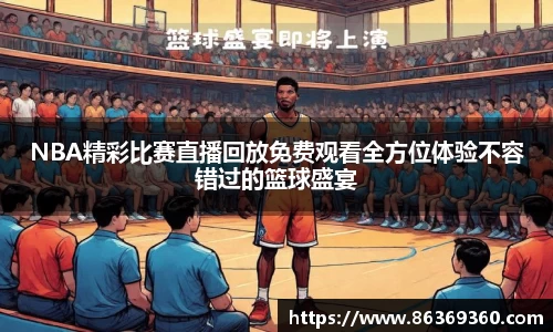 NBA精彩比赛直播回放免费观看全方位体验不容错过的篮球盛宴