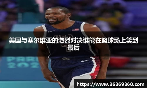 美国与塞尔维亚的激烈对决谁能在篮球场上笑到最后