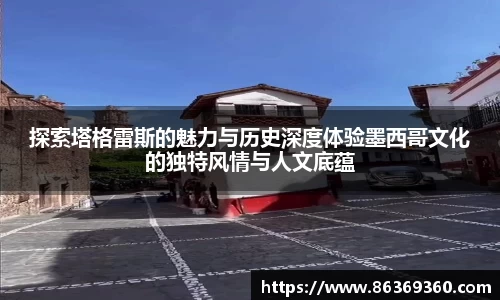 探索塔格雷斯的魅力与历史深度体验墨西哥文化的独特风情与人文底蕴