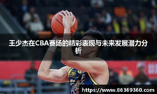 王少杰在CBA赛场的精彩表现与未来发展潜力分析