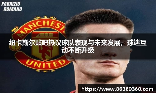 纽卡斯尔贴吧热议球队表现与未来发展，球迷互动不断升级