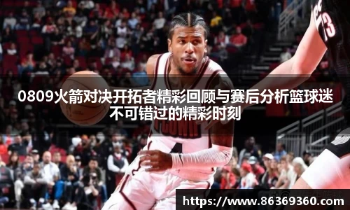 0809火箭对决开拓者精彩回顾与赛后分析篮球迷不可错过的精彩时刻