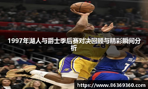 1997年湖人与爵士季后赛对决回顾与精彩瞬间分析