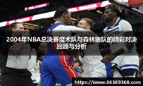 2004年NBA总决赛魔术队与森林狼队的精彩对决回顾与分析