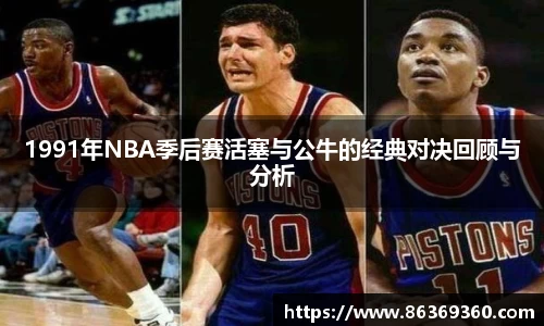 1991年NBA季后赛活塞与公牛的经典对决回顾与分析