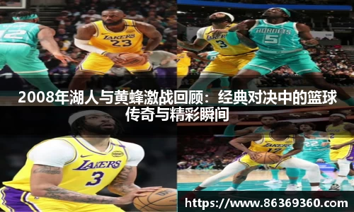 2008年湖人与黄蜂激战回顾：经典对决中的篮球传奇与精彩瞬间