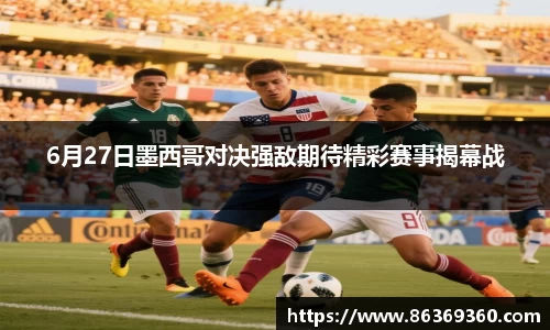 6月27日墨西哥对决强敌期待精彩赛事揭幕战
