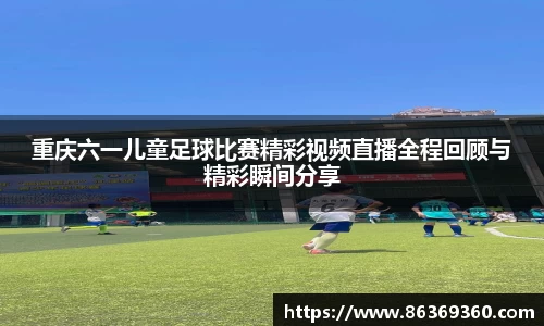 重庆六一儿童足球比赛精彩视频直播全程回顾与精彩瞬间分享