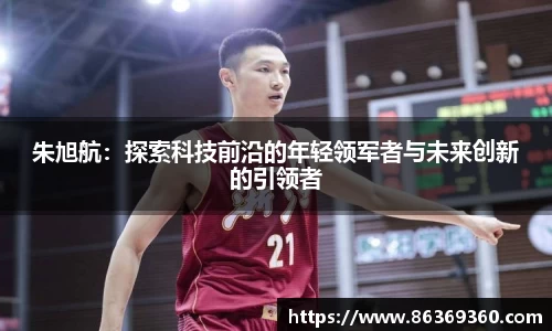 朱旭航:探索科技前沿的年轻领军者与未来创新的引领者