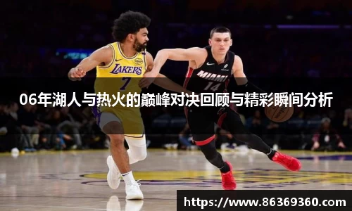 06年湖人与热火的巅峰对决回顾与精彩瞬间分析