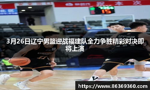 3月26日辽宁男篮迎战福建队全力争胜精彩对决即将上演